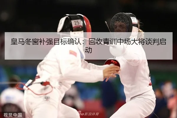 皇马冬窗补强目标确认：回收青训中场大将谈判启动