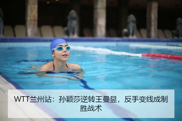 WTT兰州站：孙颖莎逆转王曼昱，反手变线成制胜战术